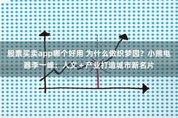 股票买卖app哪个好用 为什么做织梦园？小熊电器李一峰：人文＋产业打造城市新名片