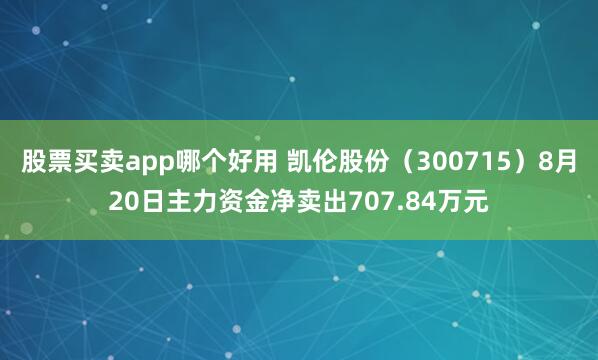 股票买卖app哪个好用 凯伦股份（300715）8月20日主力资金净卖出707.84万元