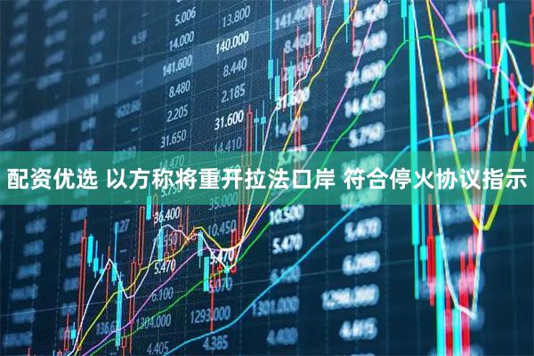 配资优选 以方称将重开拉法口岸 符合停火协议指示