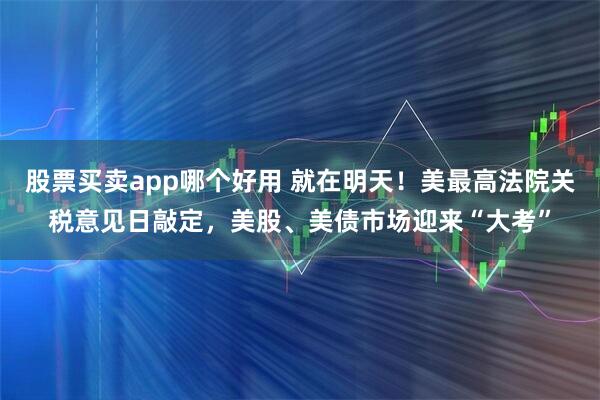 股票买卖app哪个好用 就在明天！美最高法院关税意见日敲定，美股、美债市场迎来“大考”