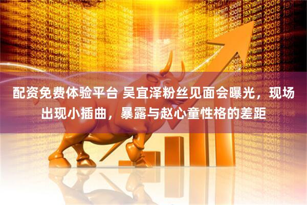 配资免费体验平台 吴宜泽粉丝见面会曝光，现场出现小插曲，暴露与赵心童性格的差距