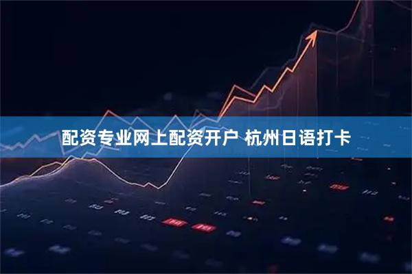 配资专业网上配资开户 杭州日语打卡