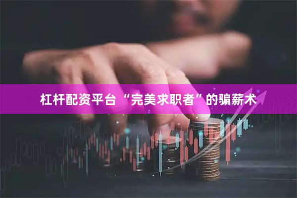 杠杆配资平台 “完美求职者”的骗薪术
